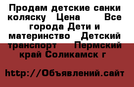 Продам детские санки-коляску › Цена ­ 2 - Все города Дети и материнство » Детский транспорт   . Пермский край,Соликамск г.